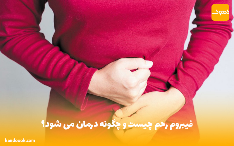 فیبروم رحم چیست و چگونه درمان می شود؟