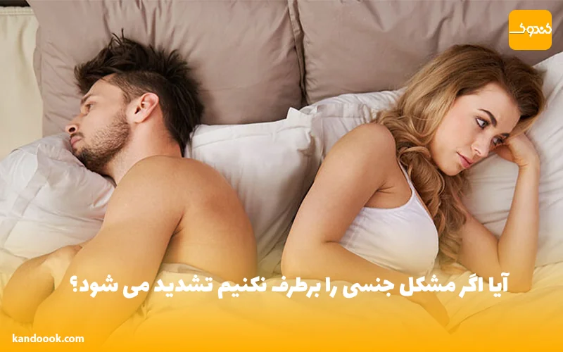 آیا اگر مشکل جنسی را برطرف نکنیم تشدید می شود؟